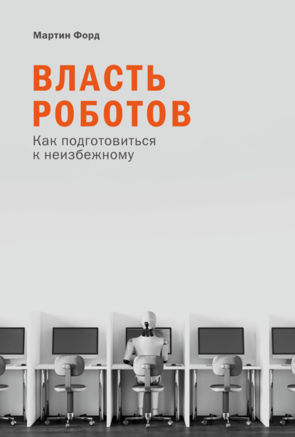 Мартин Форд — Власть роботов. Как подготовиться к неизбежному