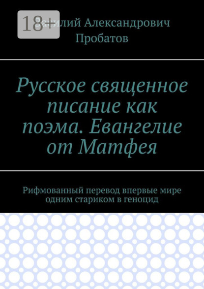 

Русское священное писание как поэма. Евангелие от Матфея. Рифмованный перевод впервые мире одним стариком в геноцид