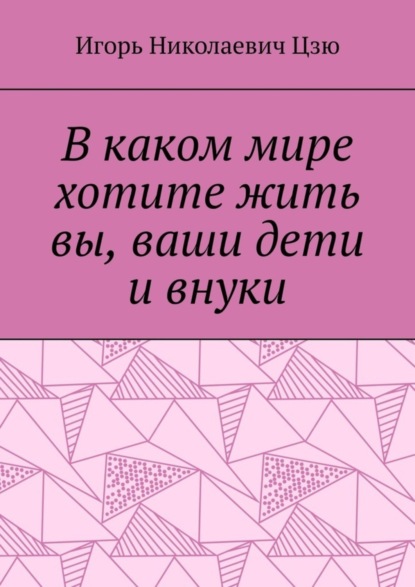 Игорь Николаевич Цзю — В каком мире хотите жить вы, ваши дети и внуки