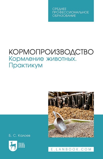 Б. С. Калоев — Кормопроизводство. Кормление животных. Практикум. Учебное пособие для СПО