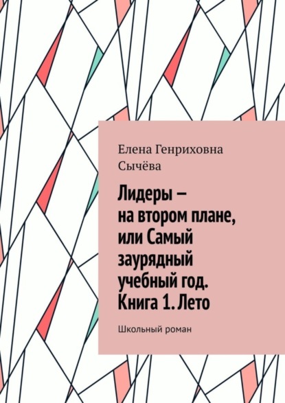 Елена Генриховна Сычёва — Лидеры – на втором плане, или Самый заурядный учебный год. Книга 1. Лето. Школьный роман