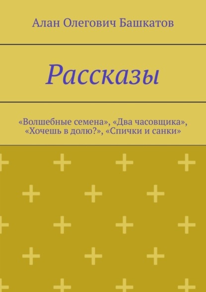 Рассказы. «Волшебные семена», «Два часовщика», «Хочешь в долю?», «Спички и санки»