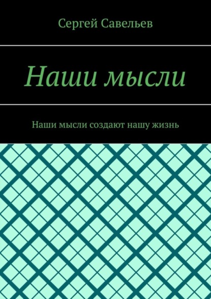 Сергей Савельев — Наши мысли. Наши мысли создают нашу жизнь