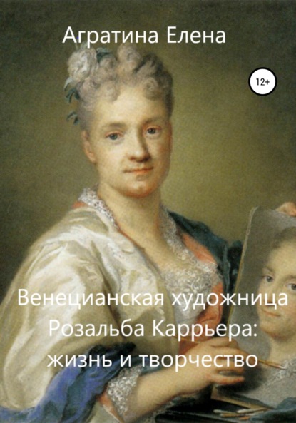 Елена Евгеньевна Агратина — Венецианская художница Розальба Каррьера: жизнь и творчество