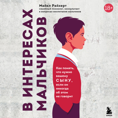 Аудиокнига «В интересах мальчиков. Как понять, что нужно вашему сыну, если он никогда об этом не говорит», Майкл Райхерт