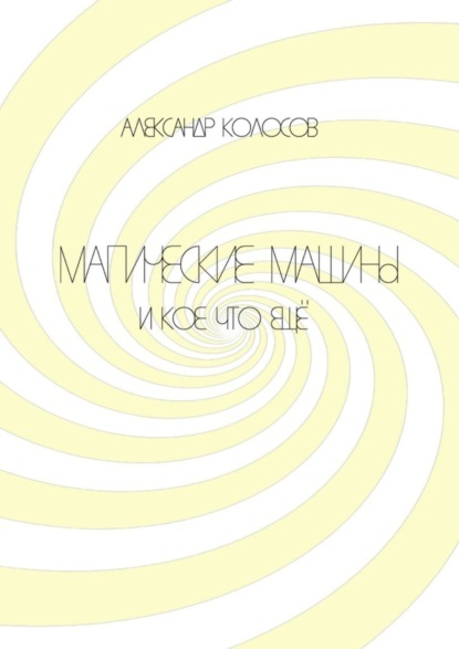 Александр Борисович Колосов — Магические машины. И кое-что еще