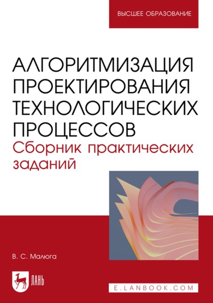 В. С. Малюга — Алгоритмизация проектирования технологических процессов. Сборник практических заданий. Учебное пособие для вузов