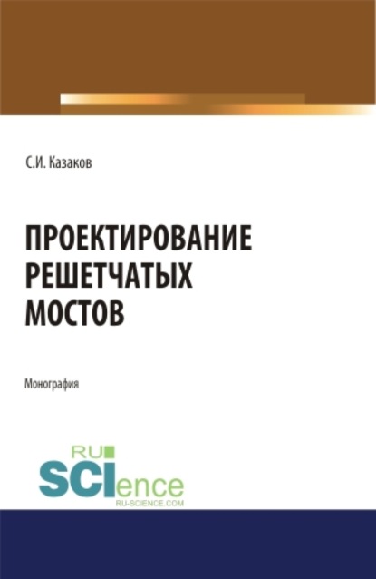 Сергей Иванович Казаков — Проектирование решетчатых мостов. (Бакалавриат, Магистратура). Монография.