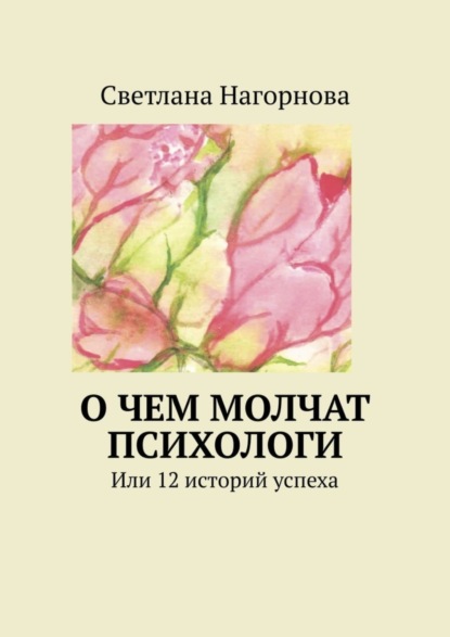 Светлана Нагорнова — О чем молчат психологи. Или 12 историй успеха