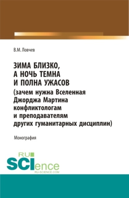 Владимир Михайлович Ловчев — Зима близко, а ночь темна и полна ужасов (зачем нужна Вселенная Джорджа Мартина конфликтологам и преподавателям других гуманитарных дисциплин). (Бакалавриат, Магистратура, Специалитет). Монография.