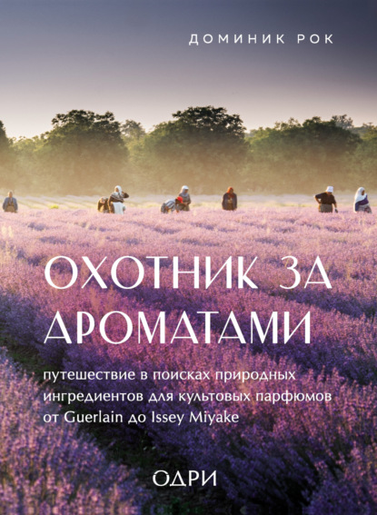 Доминик Рок — Охотник за ароматами. Путешествие в поисках природных ингредиентов для культовых парфюмов от Guerlain до Issey Miyake