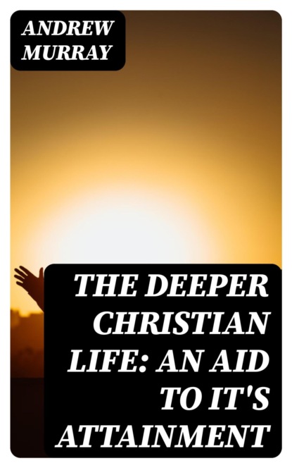 The Deeper Christian Life: An Aid to It's Attainment