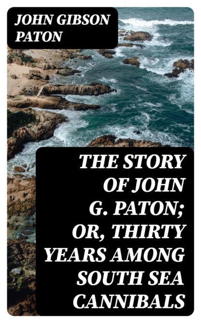 The Story of John G. Paton; Or, Thirty Years Among South Sea Cannibals
