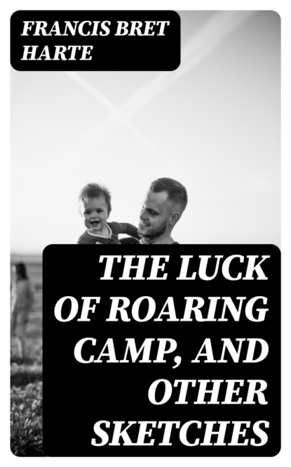 The Luck of Roaring Camp, and Other Sketches