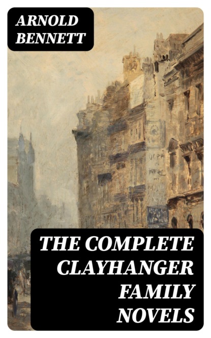 The Complete Clayhanger Family Novels