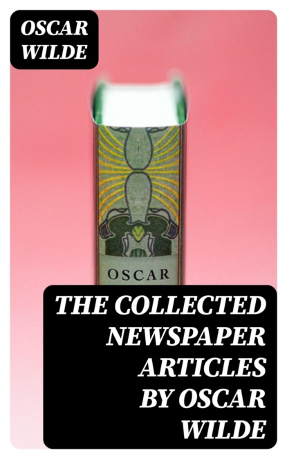 The Collected Newspaper Articles by Oscar Wilde