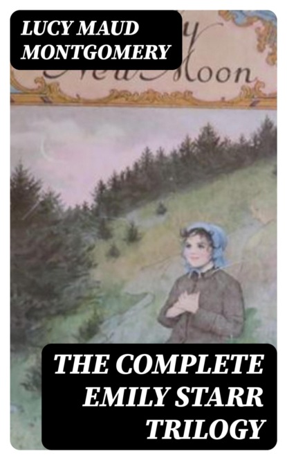The Complete Emily Starr Trilogy