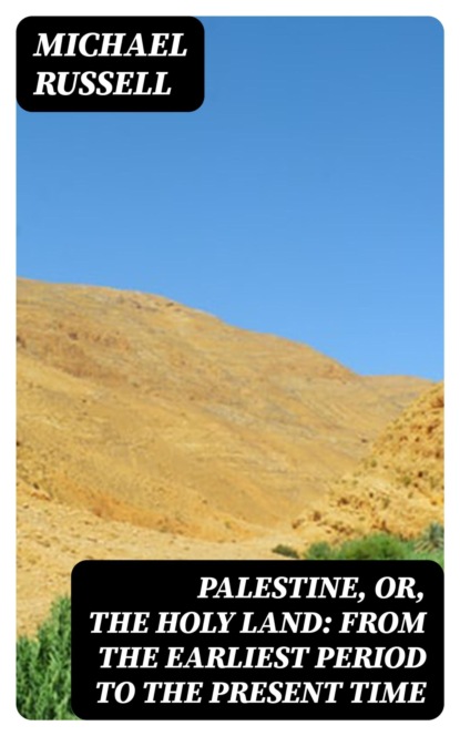 Palestine, or, the Holy Land: From the Earliest Period to the Present Time