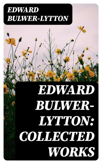 Edward Bulwer-Lytton: Collected Works