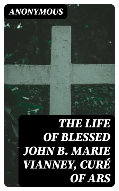 The Life of Blessed John B. Marie Vianney, Curé of Ars