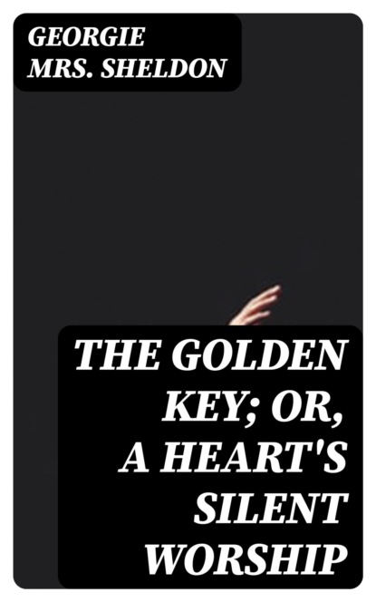The Golden Key; Or, A Heart's Silent Worship