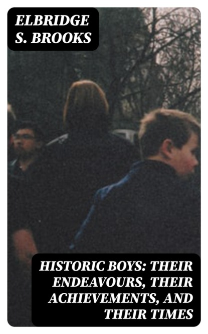 Historic Boys: Their Endeavours, Their Achievements, and Their Times