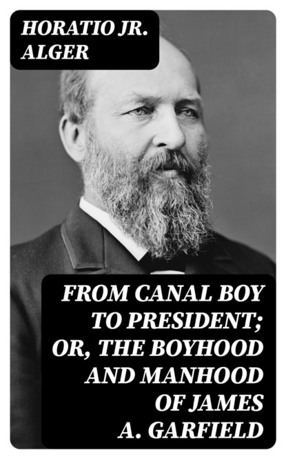 From Canal Boy to President; Or, the Boyhood and Manhood of James A. Garfield