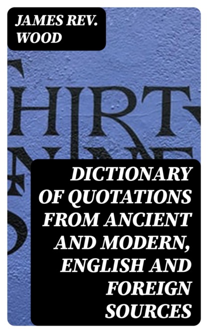 Dictionary of Quotations from Ancient and Modern, English and Foreign Sources