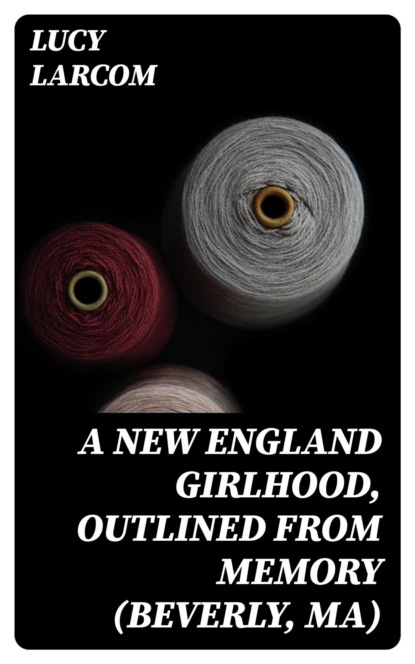 A New England Girlhood, Outlined from Memory (Beverly, MA)