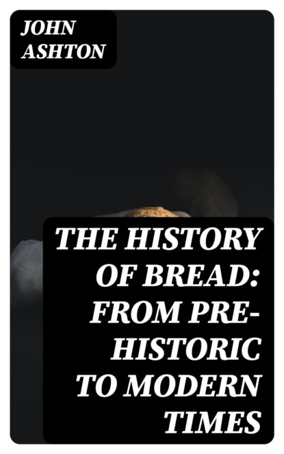 The History of Bread: From Pre-historic to Modern Times
