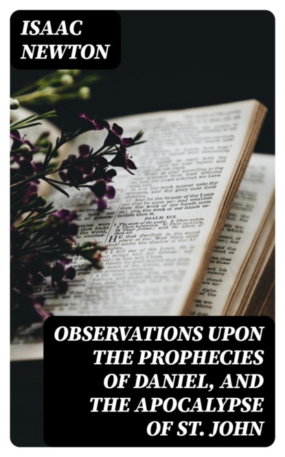 Observations upon the Prophecies of Daniel, and the Apocalypse of St. John