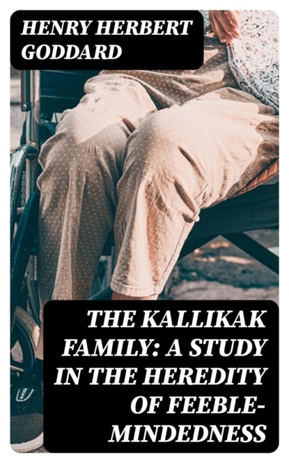 The Kallikak Family: A Study in the Heredity of Feeble-Mindedness