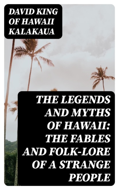 The Legends and Myths of Hawaii: The fables and folk-lore of a strange people