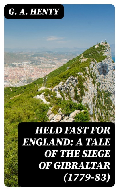 Held Fast For England: A Tale of the Siege of Gibraltar (1779-83)