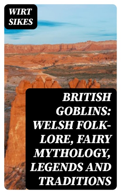 British Goblins: Welsh Folk-lore, Fairy Mythology, Legends and Traditions