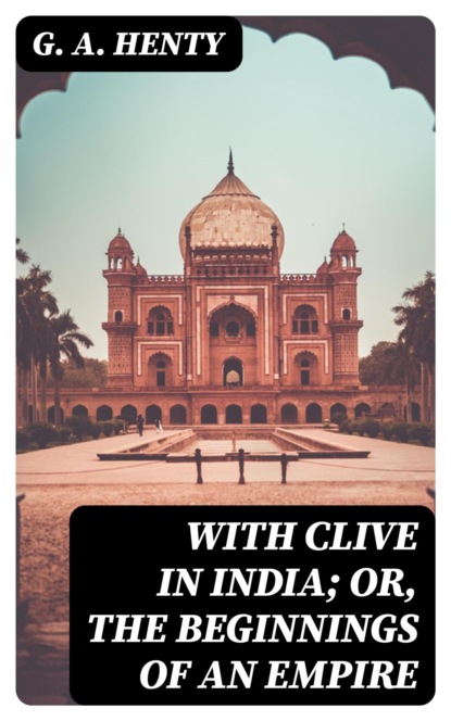With Clive in India; Or, The Beginnings of an Empire