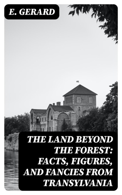 The Land Beyond the Forest: Facts, Figures, and Fancies from Transylvania