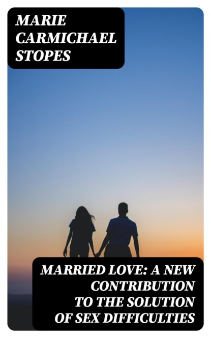 Married Love: A New Contribution to the Solution of Sex Difficulties