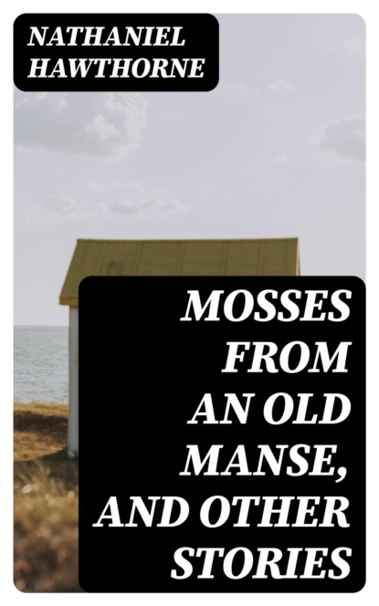 Mosses from an Old Manse, and Other Stories