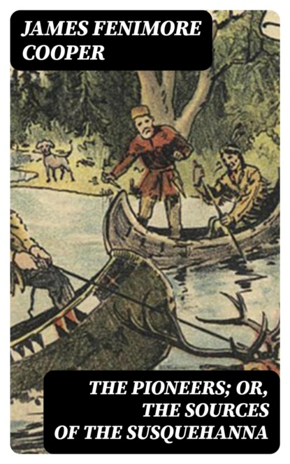 The Pioneers; Or, The Sources of the Susquehanna