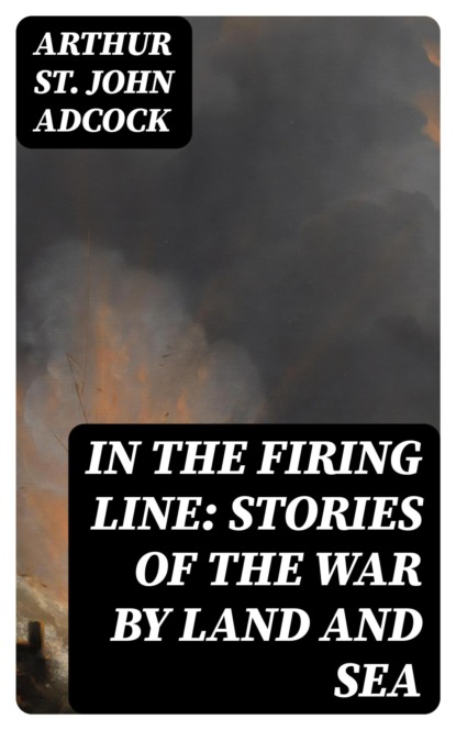 In the Firing Line: Stories of the War by Land and Sea