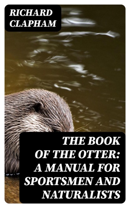 The Book of the Otter: A manual for sportsmen and naturalists