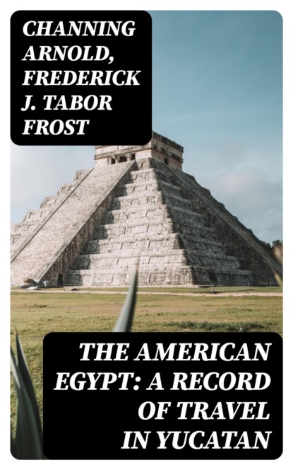 The American Egypt: A Record of Travel in Yucatan
