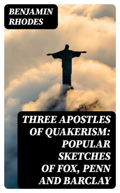 Three Apostles of Quakerism: Popular Sketches of Fox, Penn and Barclay