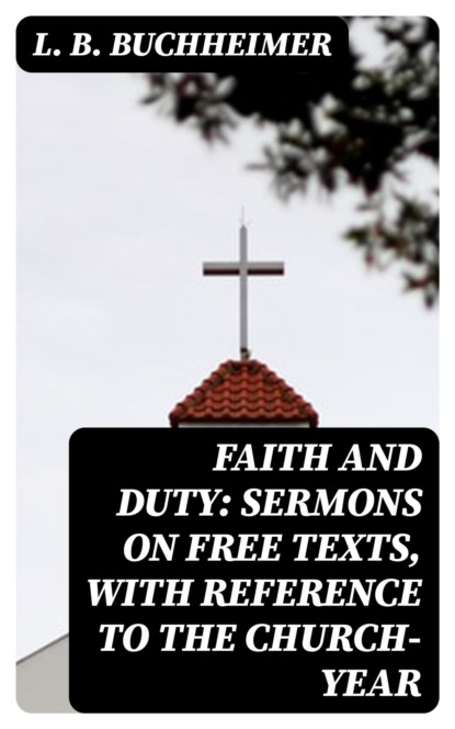 Faith and Duty: Sermons on Free Texts, with Reference to the Church-Year