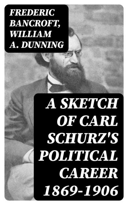 A Sketch of Carl Schurz's Political Career 1869-1906
