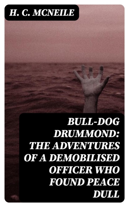 Bull-dog Drummond: The Adventures of a Demobilised Officer Who Found Peace Dull