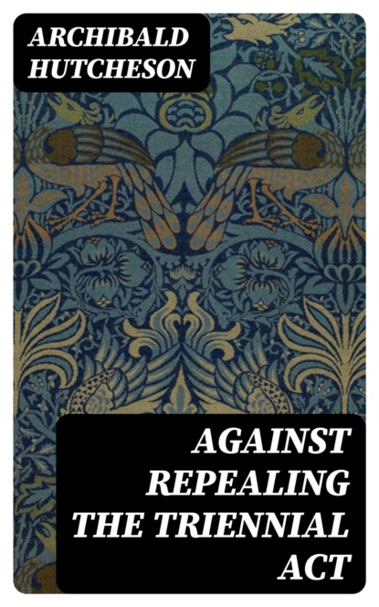 Against Repealing the Triennial Act