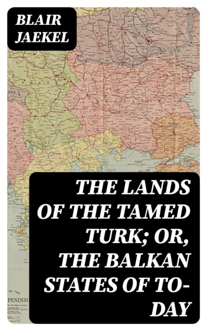 The Lands of the Tamed Turk; or, the Balkan States of to-day