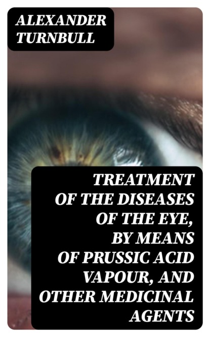 Treatment of the diseases of the eye, by means of prussic acid vapour, and other medicinal agents